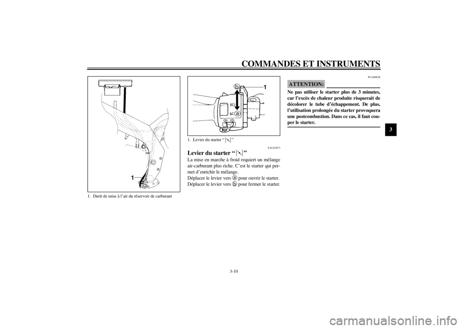 YAMAHA YZF600 2001 Notices Demploi (in French) COMMANDES ET INSTRUMENTS
3-10
3
FAU02973
Levier du starter “ ” La mise en marche à froid requiert un mélange
air-carburant plus riche. C’est le starter qui per-
met d’enrichir le mélange.
D YAMAHA YZF600 2001 Notices Demploi (in French) COMMANDES ET INSTRUMENTS
3-10
3
FAU02973
Levier du starter “ ” La mise en marche à froid requiert un mélange
air-carburant plus riche. C’est le starter qui per-
met d’enrichir le mélange.
D