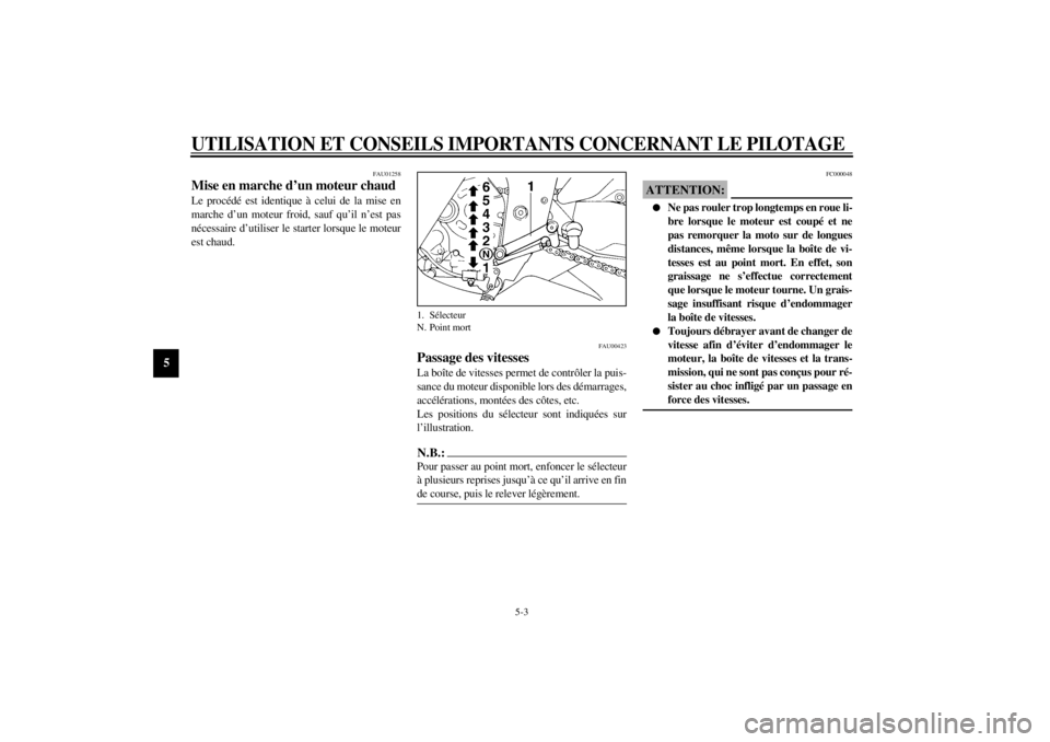 YAMAHA YZF600 2001  Notices Demploi (in French) UTILISATION ET CONSEILS IMPORTANTS CONCERNANT LE PILOTAGE
5-3
5
FAU01258
Mise en marche d’un moteur chaud Le procédé est identique à celui de la mise en
marche d’un moteur froid, sauf qu’il n