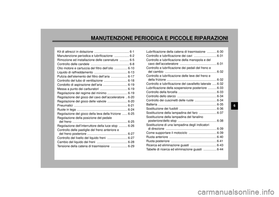 YAMAHA YZF600 2001  Manuale duso (in Italian) MANUTENZIONE PERIODICA E PICCOLE RIPARAZIONI
6
Kit di attrezzi in dotazione  ........................................ 6-1
Manutenzione periodica e lubrificazione  ................. 6-2
Rimozione ed in