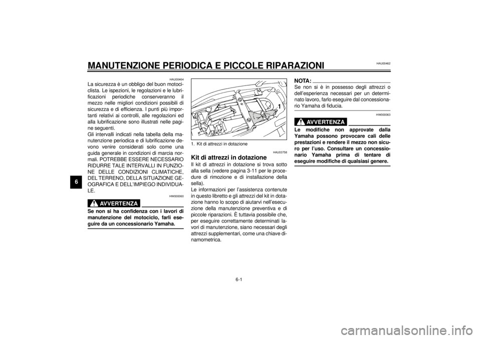 YAMAHA YZF600 2001  Manuale duso (in Italian) 6-1
6
HAU00462
6-MANUTENZIONE PERIODICA E PICCOLE RIPARAZIONI
HAU00464
La sicurezza è un obbligo del buon motoci-
clista. Le ispezioni, le regolazioni e le lubri-
ficazioni periodiche conserveranno i