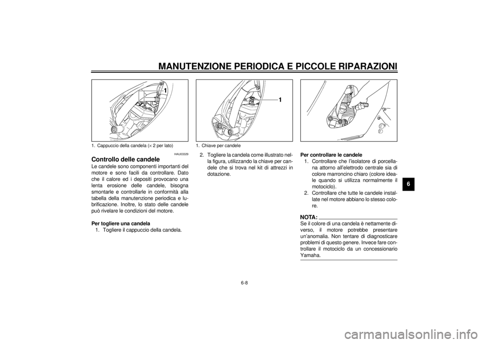 YAMAHA YZF600 2001 Manuale duso (in Italian) MANUTENZIONE PERIODICA E PICCOLE RIPARAZIONI
6-8
6
HAU03329
Controllo delle candele Le candele sono componenti importanti del
motore e sono facili da controllare. Dato
che il calore ed i depositi prov YAMAHA YZF600 2001 Manuale duso (in Italian) MANUTENZIONE PERIODICA E PICCOLE RIPARAZIONI
6-8
6
HAU03329
Controllo delle candele Le candele sono componenti importanti del
motore e sono facili da controllare. Dato
che il calore ed i depositi prov
