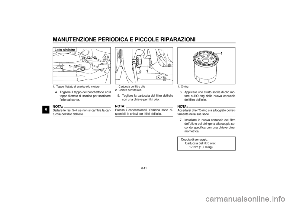 YAMAHA YZF600 2001 Manuale duso (in Italian) MANUTENZIONE PERIODICA E PICCOLE RIPARAZIONI
6-11
6
4. Togliere il tappo del bocchettone ed il
tappo filettato di scarico per scaricare
l’olio dal carter.NOTA:_ Saltare le fasi 5–7 se non si cambi YAMAHA YZF600 2001 Manuale duso (in Italian) MANUTENZIONE PERIODICA E PICCOLE RIPARAZIONI
6-11
6
4. Togliere il tappo del bocchettone ed il
tappo filettato di scarico per scaricare
l’olio dal carter.NOTA:_ Saltare le fasi 5–7 se non si cambi