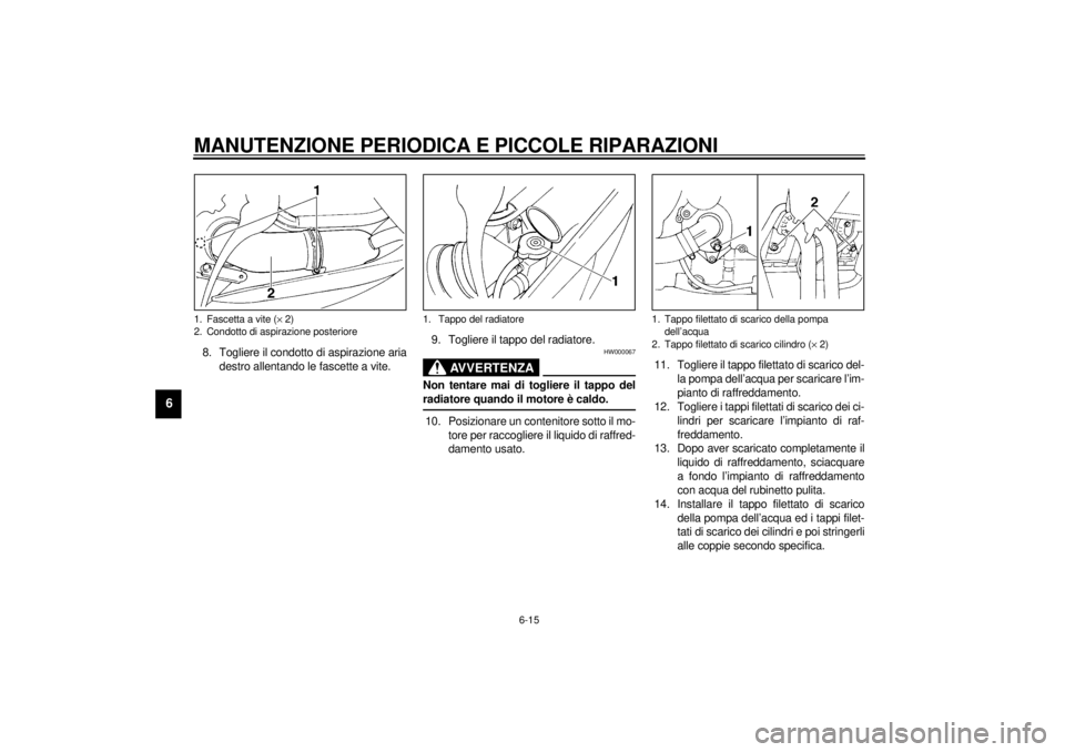 YAMAHA YZF600 2001  Manuale duso (in Italian) MANUTENZIONE PERIODICA E PICCOLE RIPARAZIONI
6-15
6
8. Togliere il condotto di aspirazione aria
destro allentando le fascette a vite.9. Togliere il tappo del radiatore.
HW000067
AVVERTENZA
_ Non tenta