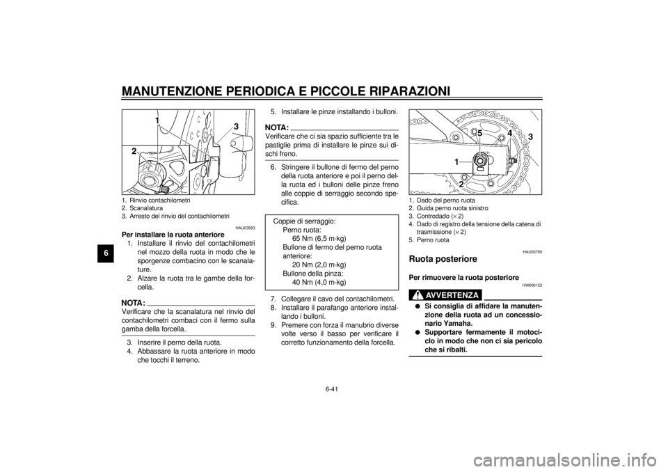 YAMAHA YZF600 2001 Manuale duso (in Italian) MANUTENZIONE PERIODICA E PICCOLE RIPARAZIONI
6-41
6
HAU03583
Per installare la ruota anteriore
1. Installare il rinvio del contachilometri
nel mozzo della ruota in modo che le
sporgenze combacino con YAMAHA YZF600 2001 Manuale duso (in Italian) MANUTENZIONE PERIODICA E PICCOLE RIPARAZIONI
6-41
6
HAU03583
Per installare la ruota anteriore
1. Installare il rinvio del contachilometri
nel mozzo della ruota in modo che le
sporgenze combacino con