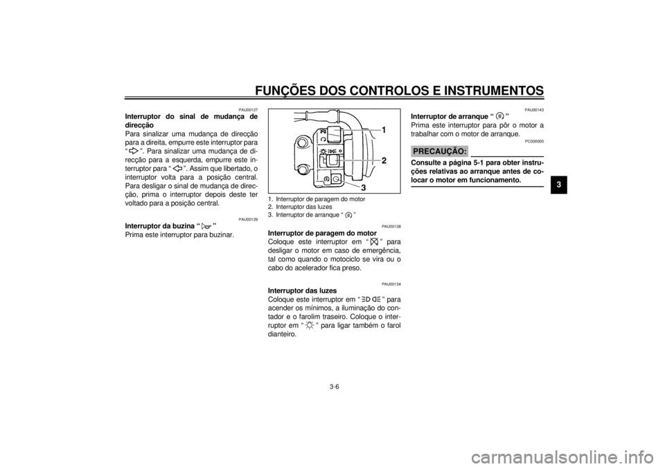 YAMAHA YZF600 2001  Manual de utilização (in Portuguese) FUNÇÕES DOS CONTROLOS E INSTRUMENTOS
3-6
3
PAU00127
Interruptor do sinal de mudança de
direcção 
Para sinalizar uma mudança de direcção
para a direita, empurre este interruptor para
“ ”. P