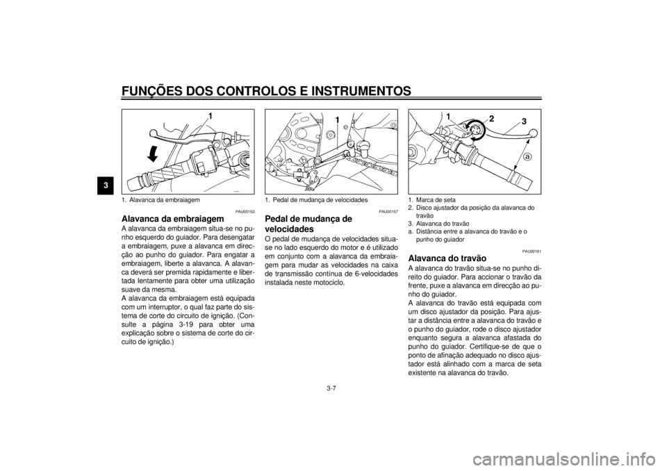 YAMAHA YZF600 2001  Manual de utilização (in Portuguese) FUNÇÕES DOS CONTROLOS E INSTRUMENTOS
3-7
3
PAU00152
Alavanca da embraiagem A alavanca da embraiagem situa-se no pu-
nho esquerdo do guiador. Para desengatar
a embraiagem, puxe a alavanca em direc-
