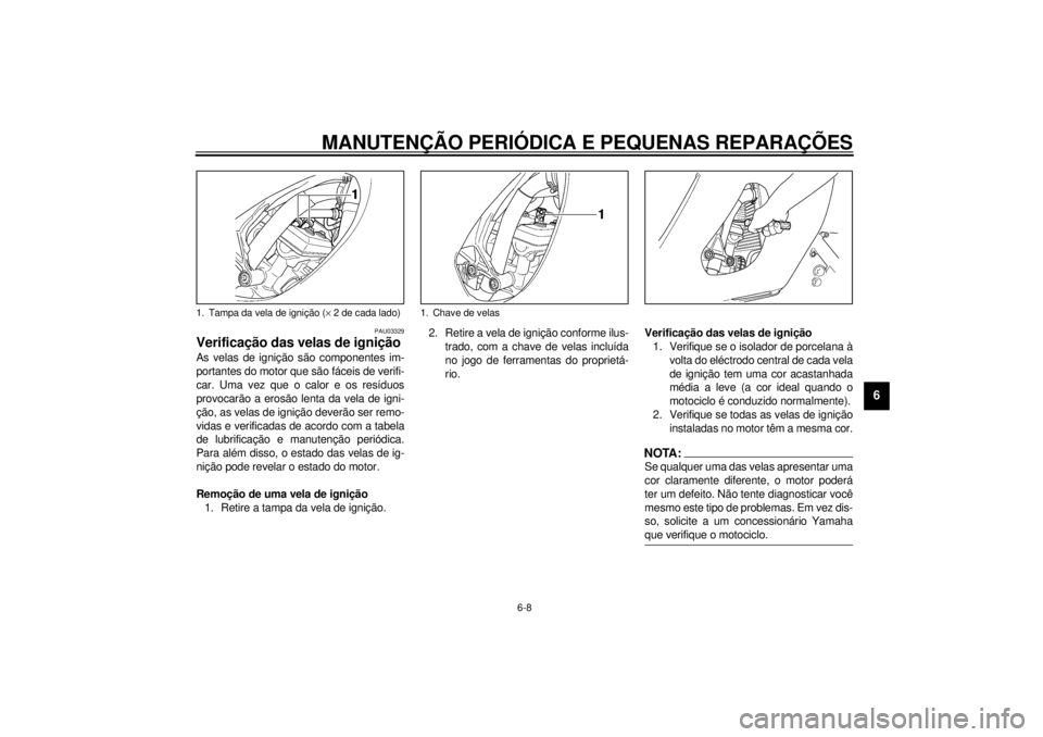 YAMAHA YZF600 2001 Manual de utilização (in Portuguese) MANUTENÇÃO PERIÓDICA E PEQUENAS REPARAÇÕES
6-8
6
PAU03329
Verificação das velas de ignição As velas de ignição são componentes im-
portantes do motor que são fáceis de verifi-
car. Uma v YAMAHA YZF600 2001 Manual de utilização (in Portuguese) MANUTENÇÃO PERIÓDICA E PEQUENAS REPARAÇÕES
6-8
6
PAU03329
Verificação das velas de ignição As velas de ignição são componentes im-
portantes do motor que são fáceis de verifi-
car. Uma v