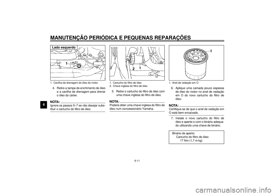 YAMAHA YZF600 2001 Manual de utilização (in Portuguese) MANUTENÇÃO PERIÓDICA E PEQUENAS REPARAÇÕES
6-11
6
4. Retire a tampa de enchimento de óleo
e a cavilha de drenagem para drenar
o óleo do cárter.NOTA:_ Ignore os passos 5–7 se não desejar sub YAMAHA YZF600 2001 Manual de utilização (in Portuguese) MANUTENÇÃO PERIÓDICA E PEQUENAS REPARAÇÕES
6-11
6
4. Retire a tampa de enchimento de óleo
e a cavilha de drenagem para drenar
o óleo do cárter.NOTA:_ Ignore os passos 5–7 se não desejar sub
