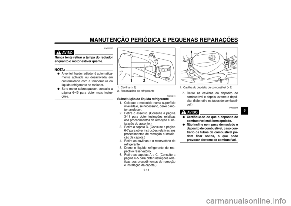 YAMAHA YZF600 2001 Manual de utilização (in Portuguese) MANUTENÇÃO PERIÓDICA E PEQUENAS REPARAÇÕES
6-14
6
PW000067
AV I S O
_ Nunca tente retirar a tampa do radiador
enquanto o motor estiver quente. _NOTA:_ l
A ventoinha do radiador é automatica-
men YAMAHA YZF600 2001 Manual de utilização (in Portuguese) MANUTENÇÃO PERIÓDICA E PEQUENAS REPARAÇÕES
6-14
6
PW000067
AV I S O
_ Nunca tente retirar a tampa do radiador
enquanto o motor estiver quente. _NOTA:_ l
A ventoinha do radiador é automatica-
men