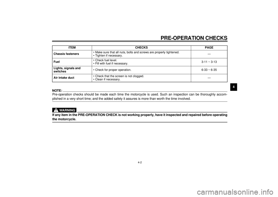 YAMAHA YZF600 2000  Owners Manual PRE-OPERATION CHECKS
4-2
4
NOTE:Pre-operation checks should be made each time the motorcycle is used. Such an inspection can be thoroughly accom-
plished in a very short time; and the added safety it 
