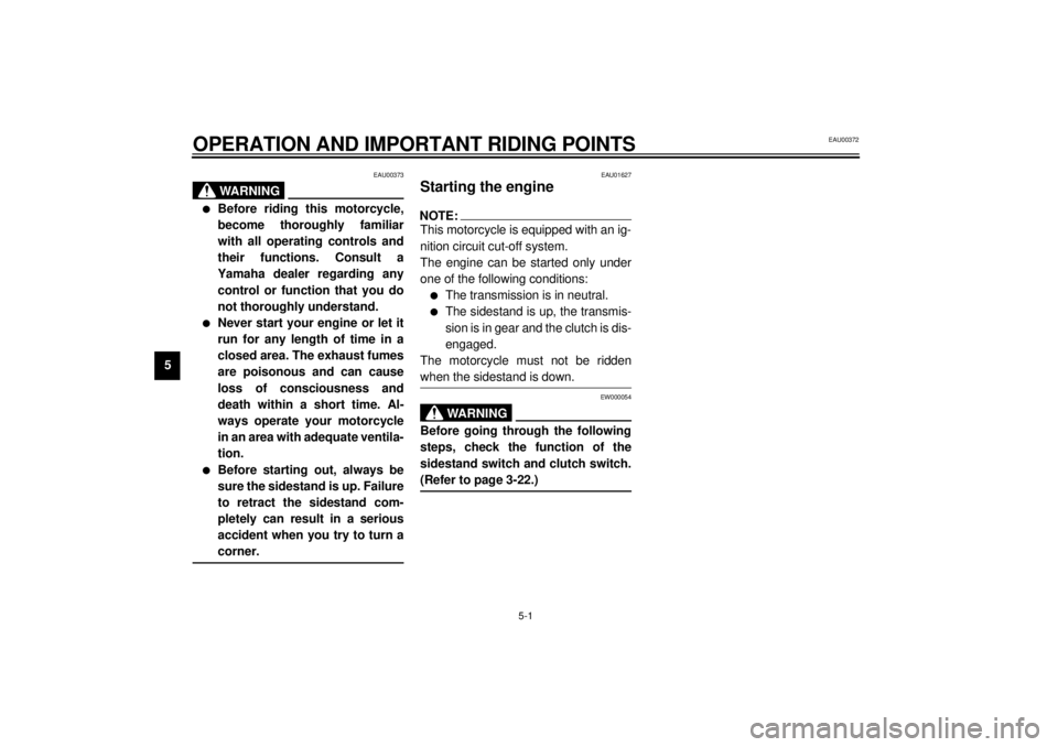 YAMAHA YZF600 2000 Service Manual 5-1
5
EAU00372
5-OPERATION AND IMPORTANT RIDING POINTS
EAU00373
WARNING
@ l
Before riding this motorcycle,
become thoroughly familiar
with all operating controls and
their functions. Consult a
Yamaha 