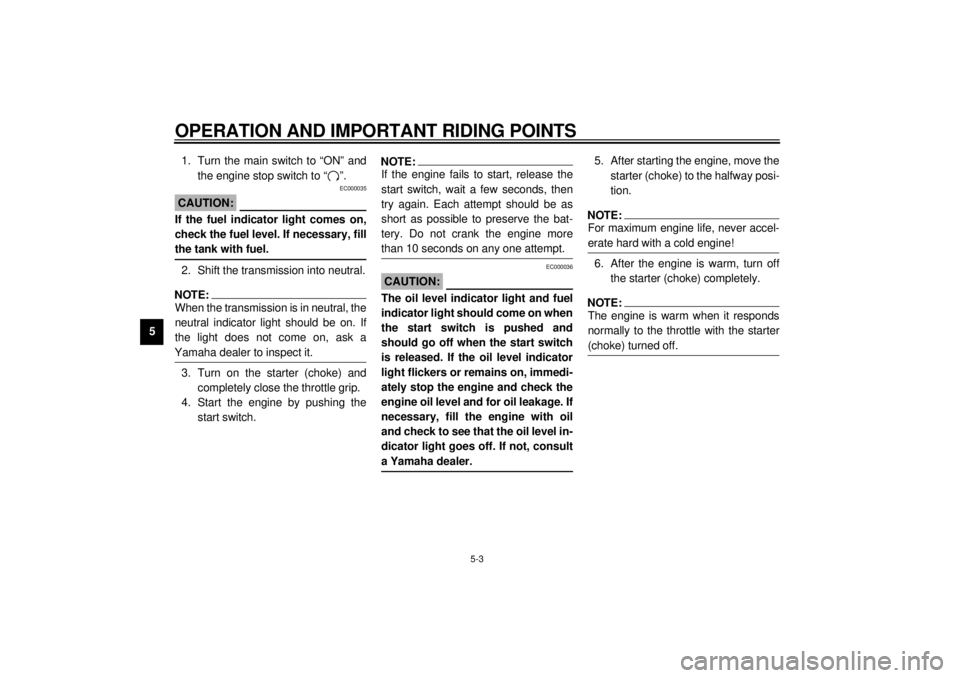 YAMAHA YZF600 2000 Service Manual OPERATION AND IMPORTANT RIDING POINTS
5-3
51. Turn the main switch to “ON” and
the engine stop switch to “ ”.
EC000035
CAUTION:@ If the fuel indicator light comes on,
check the fuel level. If 