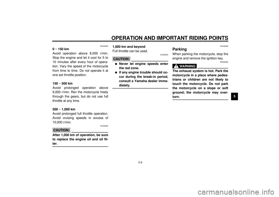 YAMAHA YZF600 2000  Owners Manual OPERATION AND IMPORTANT RIDING POINTS
5-6
5
EAU00440
0 ~ 150 km
Avoid operation above 8,000 r/min.
Stop the engine and let it cool for 5 to
10 minutes after every hour of opera-
tion. Vary the speed o