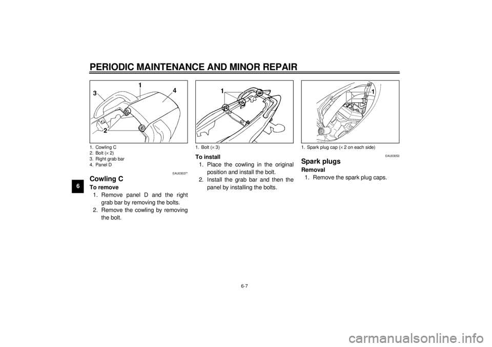 YAMAHA YZF600 2000  Owners Manual PERIODIC MAINTENANCE AND MINOR REPAIR
6-7
6
EAU03037*
Cowling CTo remove
1. Remove panel D and the right
grab bar by removing the bolts.
2. Remove the cowling by removing
the bolt.To install
1. Place 