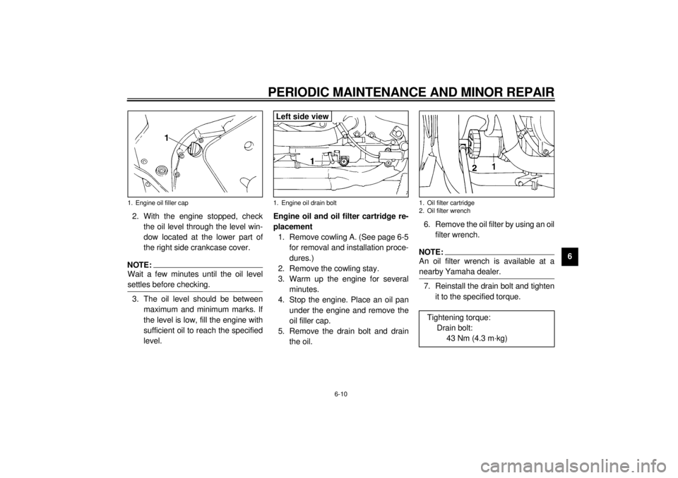 YAMAHA YZF600 2000  Owners Manual PERIODIC MAINTENANCE AND MINOR REPAIR
6-10
6 2. With the engine stopped, check
the oil level through the level win-
dow located at the lower part of
the right side crankcase cover.
NOTE:@ Wait a few m