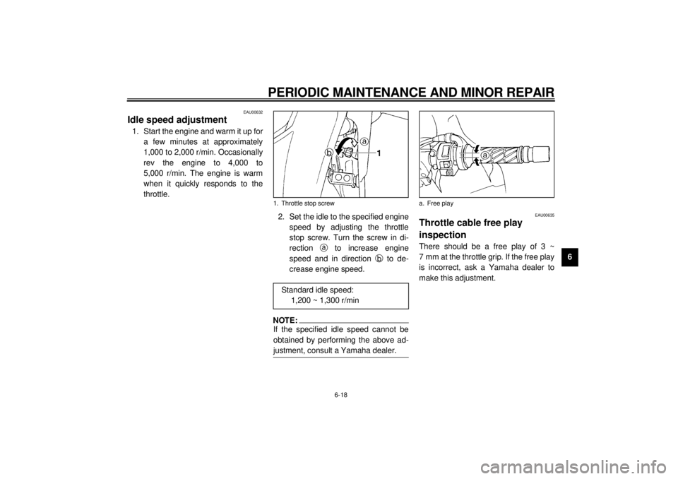 YAMAHA YZF600 2000 Repair Manual PERIODIC MAINTENANCE AND MINOR REPAIR
6-18
6
EAU00632
Idle speed adjustment1. Start the engine and warm it up for
a few minutes at approximately
1,000 to 2,000 r/min. Occasionally
rev the engine to 4, YAMAHA YZF600 2000 Repair Manual PERIODIC MAINTENANCE AND MINOR REPAIR
6-18
6
EAU00632
Idle speed adjustment1. Start the engine and warm it up for
a few minutes at approximately
1,000 to 2,000 r/min. Occasionally
rev the engine to 4,