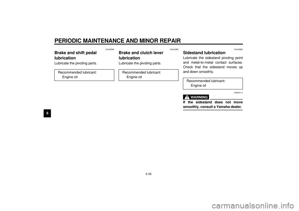 YAMAHA YZF600 2000  Owners Manual PERIODIC MAINTENANCE AND MINOR REPAIR
6-29
6
EAU02984
Brake and shift pedal 
lubricationLubricate the pivoting parts.
EAU02985
Brake and clutch lever 
lubricationLubricate the pivoting parts.
EAU02986