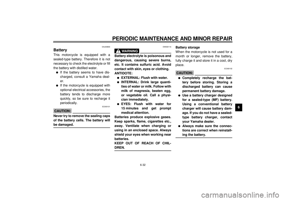 YAMAHA YZF600 2000  Owners Manual PERIODIC MAINTENANCE AND MINOR REPAIR
6-32
6
EAU00800
BatteryThis motorcycle is equipped with a
sealed-type battery. Therefore it is not
necessary to check the electrolyte or fill
the battery with dis