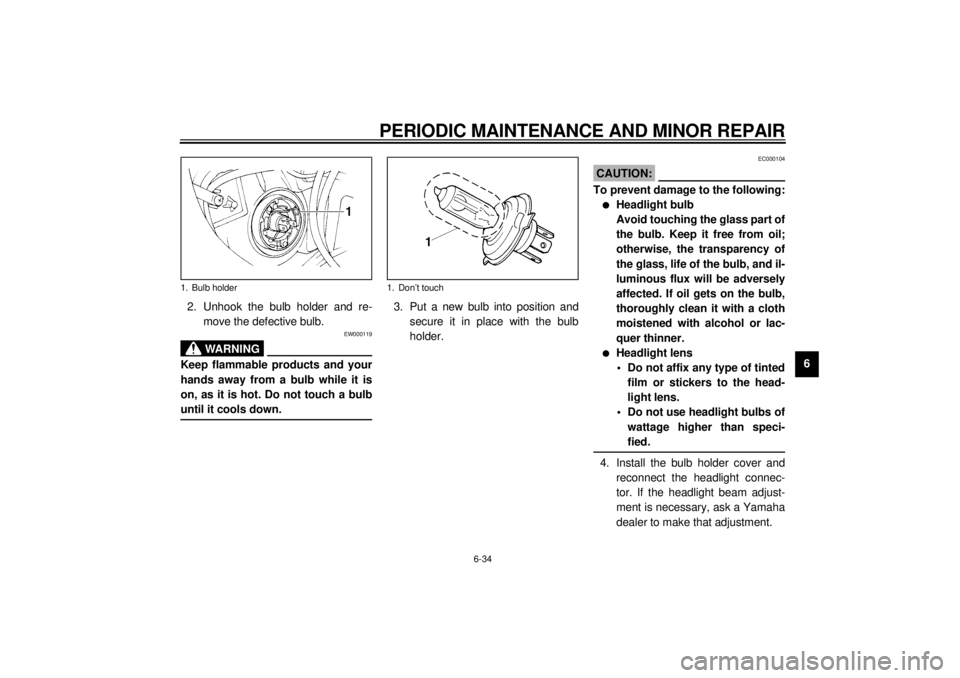 YAMAHA YZF600 2000 Manual Online PERIODIC MAINTENANCE AND MINOR REPAIR
6-34
6 2. Unhook the bulb holder and re-
move the defective bulb.
EW000119
WARNING
@ Keep flammable products and your
hands away from a bulb while it is
on, as it YAMAHA YZF600 2000 Manual Online PERIODIC MAINTENANCE AND MINOR REPAIR
6-34
6 2. Unhook the bulb holder and re-
move the defective bulb.
EW000119
WARNING
@ Keep flammable products and your
hands away from a bulb while it is
on, as it