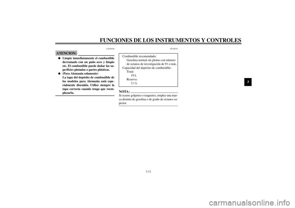 YAMAHA YZF600 2000  Manuale de Empleo (in Spanish) FUNCIONES DE LOS INSTRUMENTOS Y CONTROLES
3-12
3
SAU00186
ATENCION:@ l
Limpie inmediatamente el combustible
derramado con un paño seco y limpio
etc. El combustible puede dañar las su-
perficies pint
