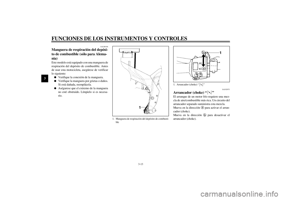 YAMAHA YZF600 2000  Manuale de Empleo (in Spanish) FUNCIONES DE LOS INSTRUMENTOS Y CONTROLES
3-13
3
SAU00196
Manguera de respiración del depósi-
to de combustible (sólo para Alema-
nia)Este modelo está equipado con una manguera de
respiración del
