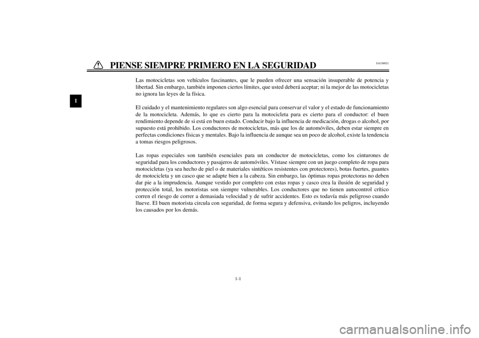 YAMAHA YZF600 2000  Manuale de Empleo (in Spanish) 1
1-1
1-PIENSE SIEMPRE PRIMERO EN LA SEGURIDAD
SAU00021
Las motocicletas son vehículos fascinantes, que le pueden ofrecer una sensación insuperable de potencia y
libertad. Sin embargo, también impo