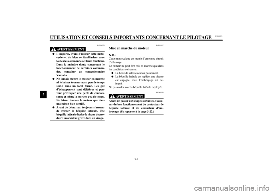 YAMAHA YZF600 2000  Notices Demploi (in French) 5-1
5
FAU00372
5-UTILISATION ET CONSEILS IMPORTANTS CONCERNANT LE PILOTAGE
FAU00373
AVERTISSEMENT
@ l
Il importe, avant d’utiliser cette moto-
cyclette, de bien se familiariser avec
toutes les comma