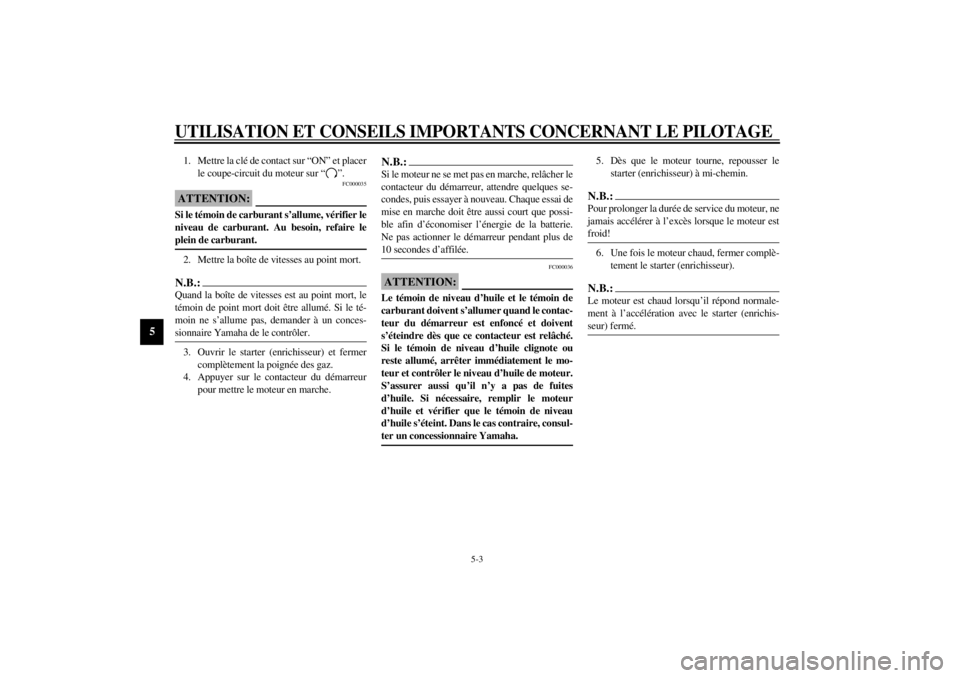 YAMAHA YZF600 2000  Notices Demploi (in French) UTILISATION ET CONSEILS IMPORTANTS CONCERNANT LE PILOTAGE
5-3
5
1. Mettre la clé de contact sur “ON” et placer
le coupe-circuit du moteur sur “ ”.
FC000035
ATTENTION:@ Si le témoin de carbur