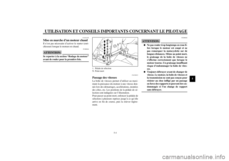 YAMAHA YZF600 2000  Notices Demploi (in French) UTILISATION ET CONSEILS IMPORTANTS CONCERNANT LE PILOTAGE
5-4
5
FAU01258
Mise en marche d’un moteur chaudIl n’est pas nécessaire d’activer le starter (enri-
chisseur) lorsque le moteur est chau