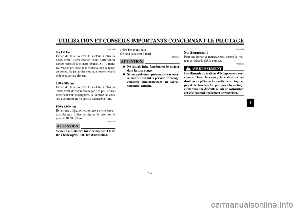 YAMAHA YZF600 2000  Notices Demploi (in French) UTILISATION ET CONSEILS IMPORTANTS CONCERNANT LE PILOTAGE
5-6
5
FAU00440
0 à 150 km
Éviter de faire tourner le moteur à plus de
8.000 tr/mn. Après chaque heure d’utilisation,
laisser refroidir l