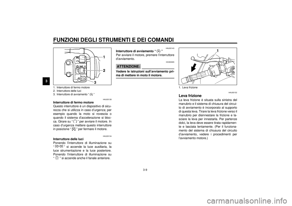 YAMAHA YZF600 2000 Manuale duso (in Italian) FUNZIONI DEGLI STRUMENTI E DEI COMANDI
3-9
3
HAU00138
Interruttore di fermo motore
Questo interruttore è un dispositivo di sicu-
rezza che si utilizza in caso d’urgenza; per
esempio quando la moto YAMAHA YZF600 2000 Manuale duso (in Italian) FUNZIONI DEGLI STRUMENTI E DEI COMANDI
3-9
3
HAU00138
Interruttore di fermo motore
Questo interruttore è un dispositivo di sicu-
rezza che si utilizza in caso d’urgenza; per
esempio quando la moto