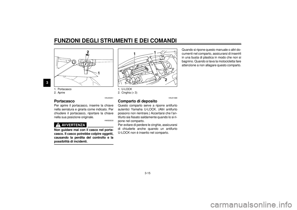 YAMAHA YZF600 2000  Manuale duso (in Italian) FUNZIONI DEGLI STRUMENTI E DEI COMANDI
3-15
3
HAU00261
PortacascoPer aprire il portacasco, inserire la chiave
nella serratura e girarla come indicato. Per
chiudere il portacasco, riportare la chiave
n