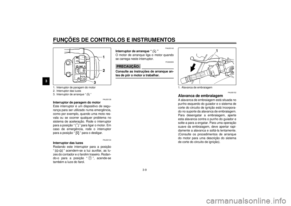 YAMAHA YZF600 2000 Manual de utilização (in Portuguese) FUNÇÕES DE CONTROLOS E INSTRUMENTOS
3-9
3
PAU00138
Interruptor de paragem do motor
Este interruptor é um dispositivo de segu-
rança para ser utilizado numa emergência,
como por exemplo, quando um YAMAHA YZF600 2000 Manual de utilização (in Portuguese) FUNÇÕES DE CONTROLOS E INSTRUMENTOS
3-9
3
PAU00138
Interruptor de paragem do motor
Este interruptor é um dispositivo de segu-
rança para ser utilizado numa emergência,
como por exemplo, quando um