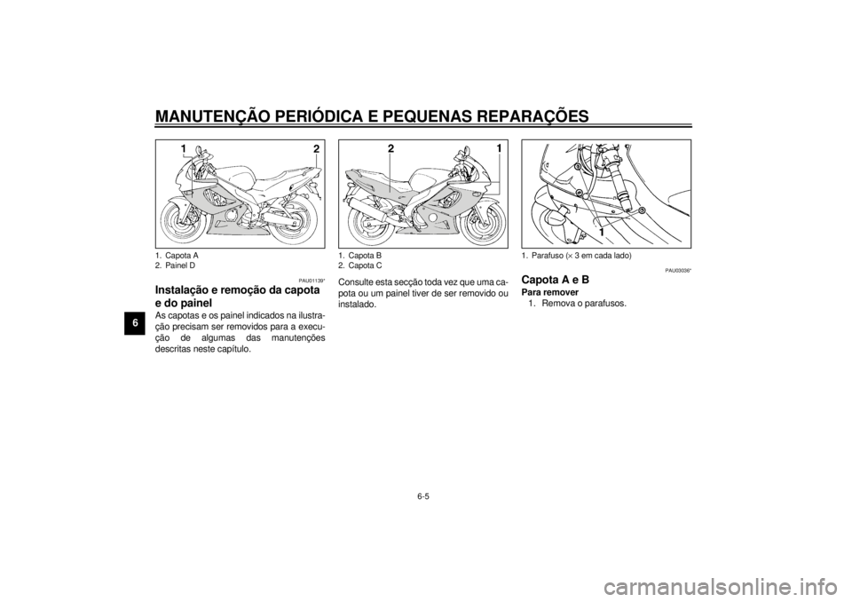 YAMAHA YZF600 2000 Manual de utilização (in Portuguese) MANUTENÇÃO PERIÓDICA E PEQUENAS REPARAÇÕES
6-5
6
PAU01139*
Instalação e remoção da capota
e do painelAs capotas e os painel indicados na ilustra-
ção precisam ser removidos para a execu-
YAMAHA YZF600 2000 Manual de utilização (in Portuguese) MANUTENÇÃO PERIÓDICA E PEQUENAS REPARAÇÕES
6-5
6
PAU01139*
Instalação e remoção da capota
e do painelAs capotas e os painel indicados na ilustra-
ção precisam ser removidos para a execu-