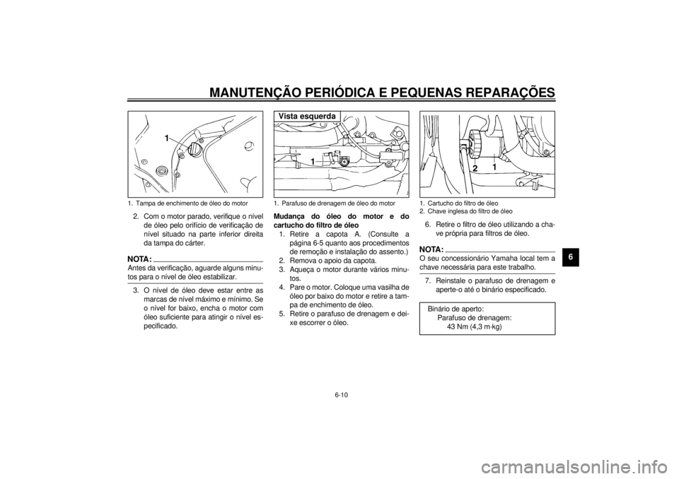 YAMAHA YZF600 2000 Manual de utilização (in Portuguese) MANUTENÇÃO PERIÓDICA E PEQUENAS REPARAÇÕES
6-10
6
2. Com o motor parado, verifique o nível
de óleo pelo orifício de verificação de
nível situado na parte inferior direita
da tampa do cárte YAMAHA YZF600 2000 Manual de utilização (in Portuguese) MANUTENÇÃO PERIÓDICA E PEQUENAS REPARAÇÕES
6-10
6
2. Com o motor parado, verifique o nível
de óleo pelo orifício de verificação de
nível situado na parte inferior direita
da tampa do cárte