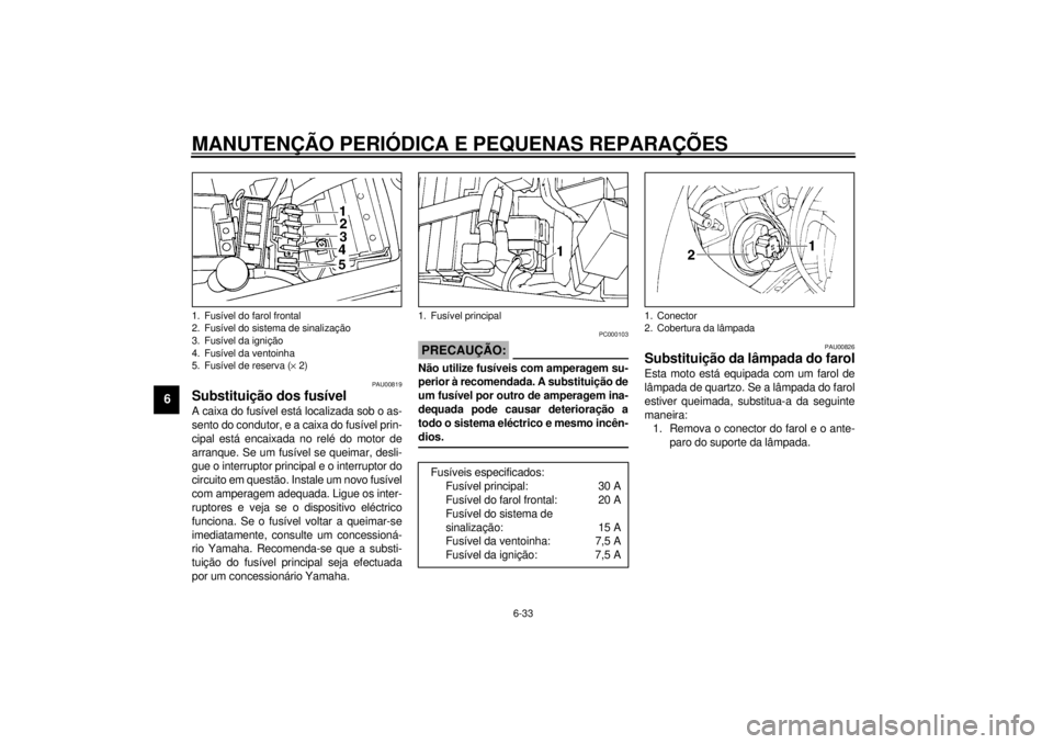 YAMAHA YZF600 2000 Manual de utilização (in Portuguese) MANUTENÇÃO PERIÓDICA E PEQUENAS REPARAÇÕES
6-33
6
PAU00819
Substituição dos fusívelA caixa do fusível está localizada sob o as-
sento do condutor, e a caixa do fusível prin-
cipal está enc YAMAHA YZF600 2000 Manual de utilização (in Portuguese) MANUTENÇÃO PERIÓDICA E PEQUENAS REPARAÇÕES
6-33
6
PAU00819
Substituição dos fusívelA caixa do fusível está localizada sob o as-
sento do condutor, e a caixa do fusível prin-
cipal está enc