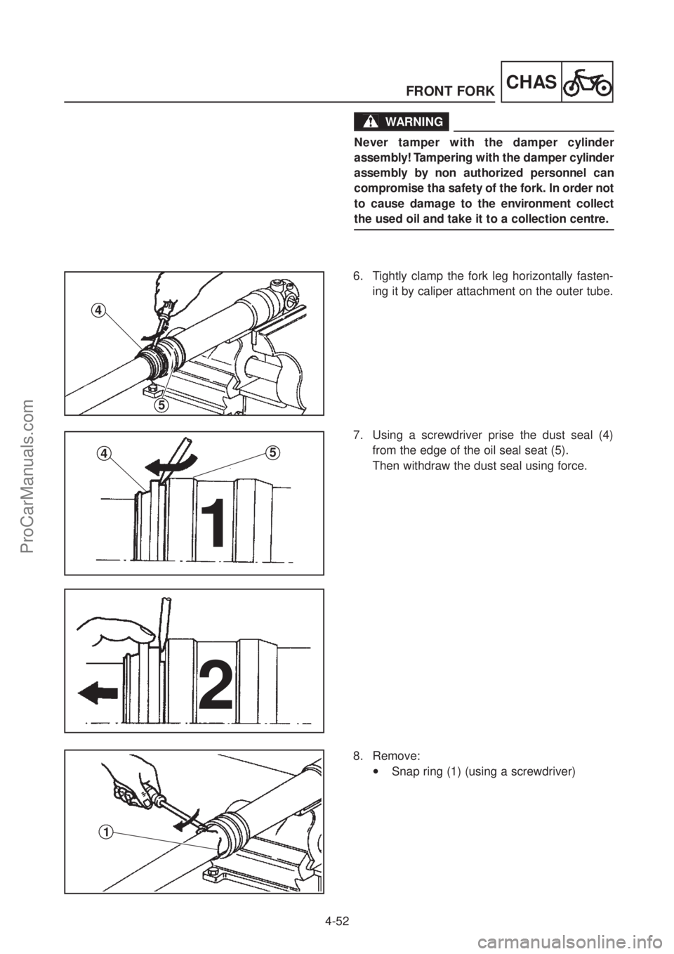 YAMAHA TT600RE 2004  Service Manual FRONT FORK
4-52
CHAS
6.  Tightly clamp the fork leg horizontally fasten- ing it by caliper attachment on the outer tube.
7.  Using a screwdriver prise the dust seal (4)from the edge of the oil seal se