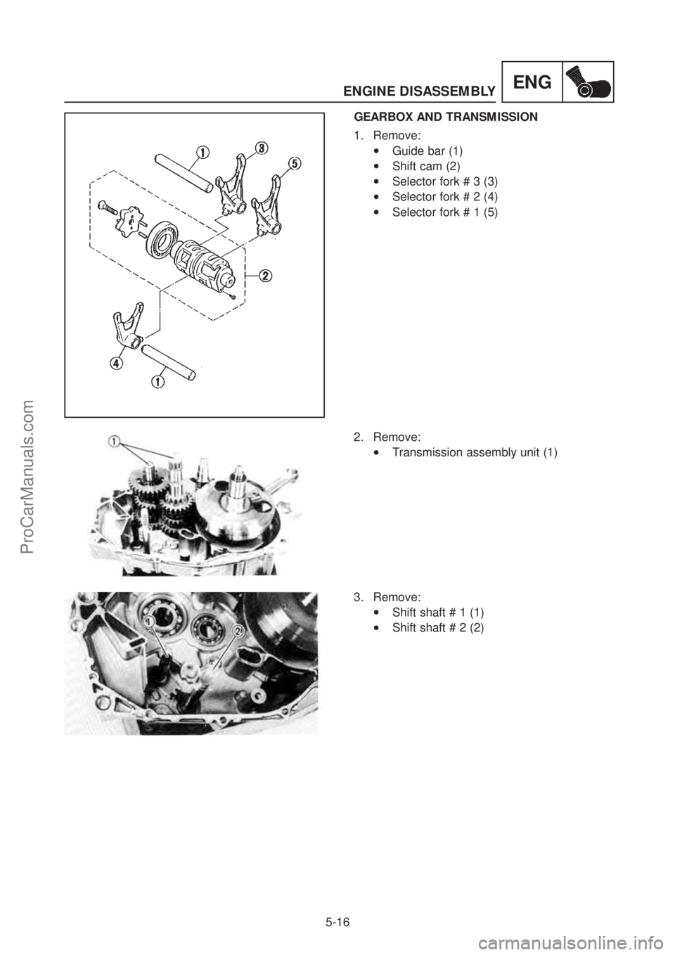 YAMAHA TT600RE 2004  Service Manual ENGINE DISASSEMBLY
5-16
ENG
GEARBOX AND TRANSMISSION  
1. Remove: 
•Guide bar (1) 
•Shift cam (2) 
•Selector fork # 3 (3) 
•Selector fork # 2 (4) 
•Selector fork # 1 (5)  
2. Remove: 
•Tra