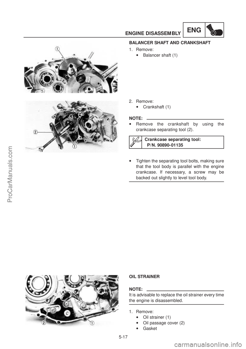 YAMAHA TT600RE 2004 Service Manual ENGENGINE DISASSEMBLY
5-17
BALANCER SHAFT AND CRANKSHAFT
1. Remove:
•Balancer shaft (1)
2. Remove:
•Crankshaft (1)
NOTE:
•Remove the crankshaft by using the
crankcase separating tool (2) YAMAHA TT600RE 2004 Service Manual ENGENGINE DISASSEMBLY
5-17
BALANCER SHAFT AND CRANKSHAFT
1. Remove:
•Balancer shaft (1)
2. Remove:
•Crankshaft (1)
NOTE:
•Remove the crankshaft by using the
crankcase separating tool (2)