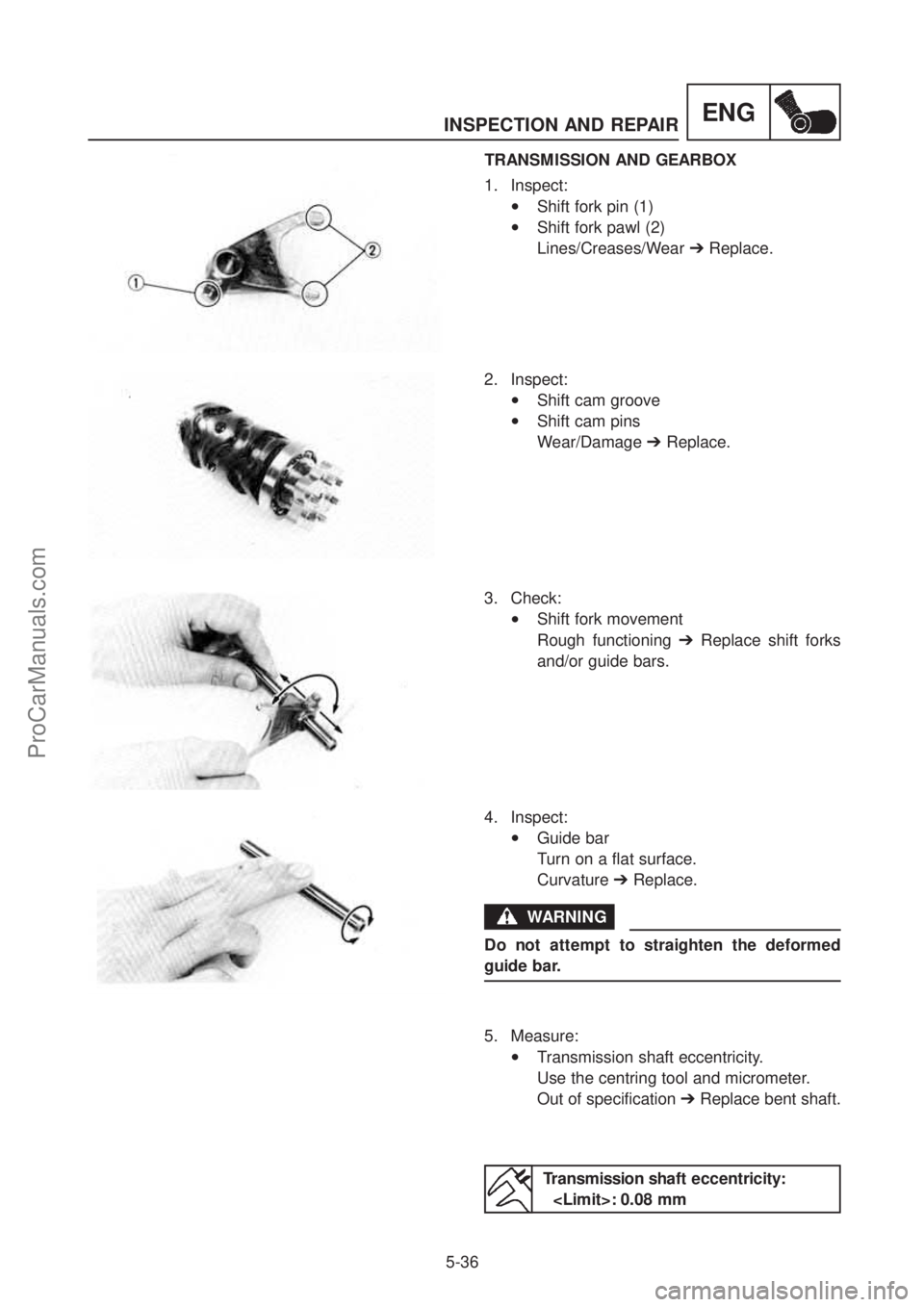 YAMAHA TT600RE 2004  Service Manual INSPECTION AND REPAIR
5-36
ENG
TRANSMISSION AND GEARBOX  
1. Inspect:
•Shift fork pin (1) 
•Shift fork pawl (2)  
Lines/Creases/Wear   ➔Replace. 
2. Inspect:
•Shift cam groove 
•Shift cam pi