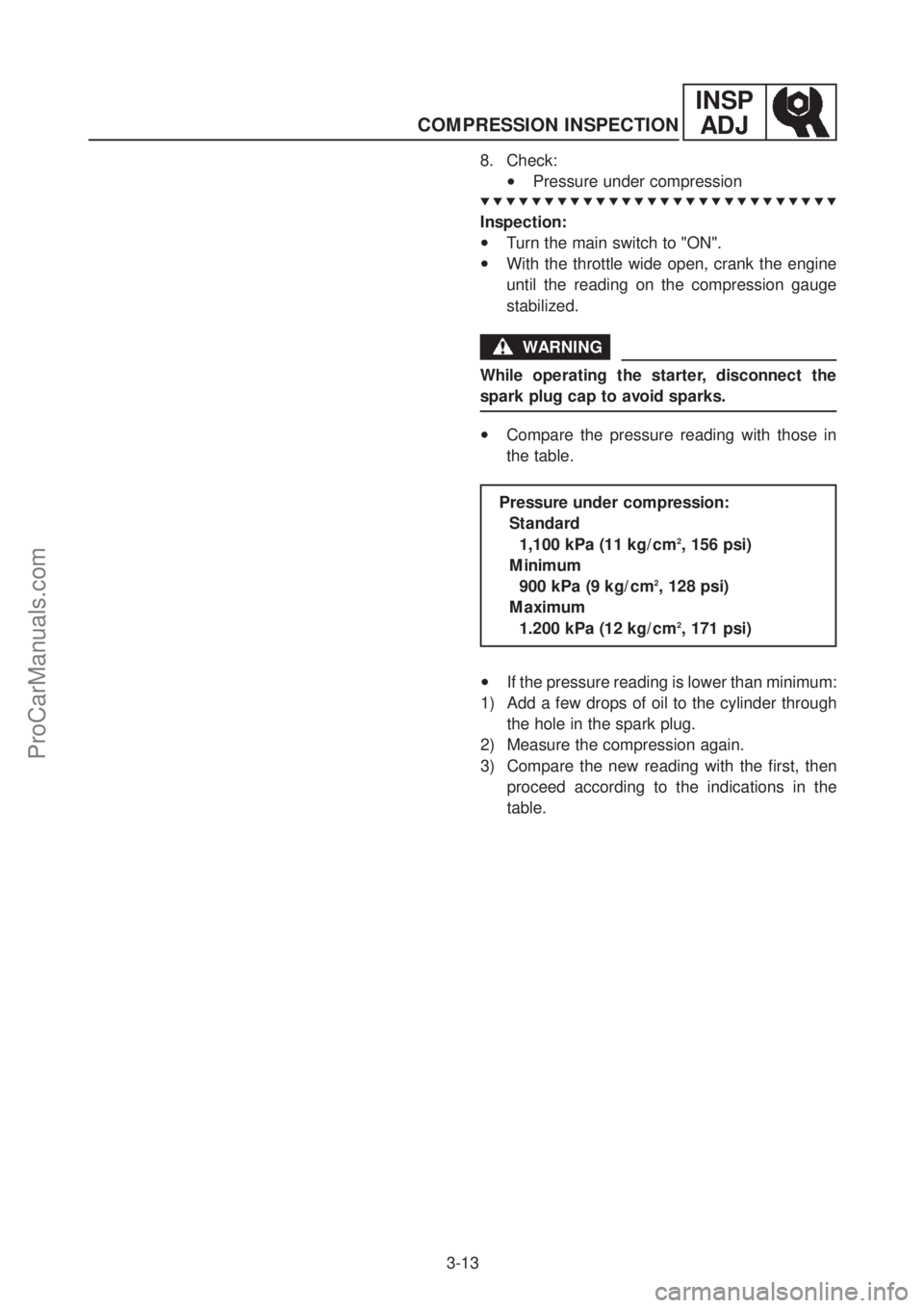 YAMAHA TT600RE 2004 Repair Manual INSP
ADJ
3-13
COMPRESSION INSPECTION
Inspection:
•Turn the main switch to "ON".
•With the throttle wide open, crank the engine
until the reading on the compression gauge
stabilized.
WARNING
Whil YAMAHA TT600RE 2004 Repair Manual INSP
ADJ
3-13
COMPRESSION INSPECTION
Inspection:
•Turn the main switch to "ON".
•With the throttle wide open, crank the engine
until the reading on the compression gauge
stabilized.
WARNING
Whil