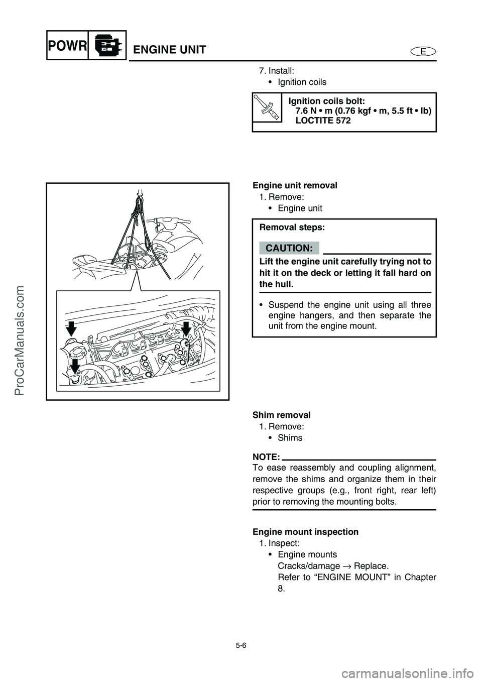 YAMAHA VX110 2005 Owners Guide 5-6
EPOWRENGINE UNIT
7. Install:
Ignition coils
T R..
Ignition coils bolt:
7.6 N m (0.76 kgf m, 5.5 ft lb)
LOCTITE 572
Engine unit removal
1. Remove:
Engine unit
Removal steps:
CAUTION:
Lift t YAMAHA VX110 2005 Owners Guide 5-6
EPOWRENGINE UNIT
7. Install:
Ignition coils
T R..
Ignition coils bolt:
7.6 N m (0.76 kgf m, 5.5 ft lb)
LOCTITE 572
Engine unit removal
1. Remove:
Engine unit
Removal steps:
CAUTION:
Lift t