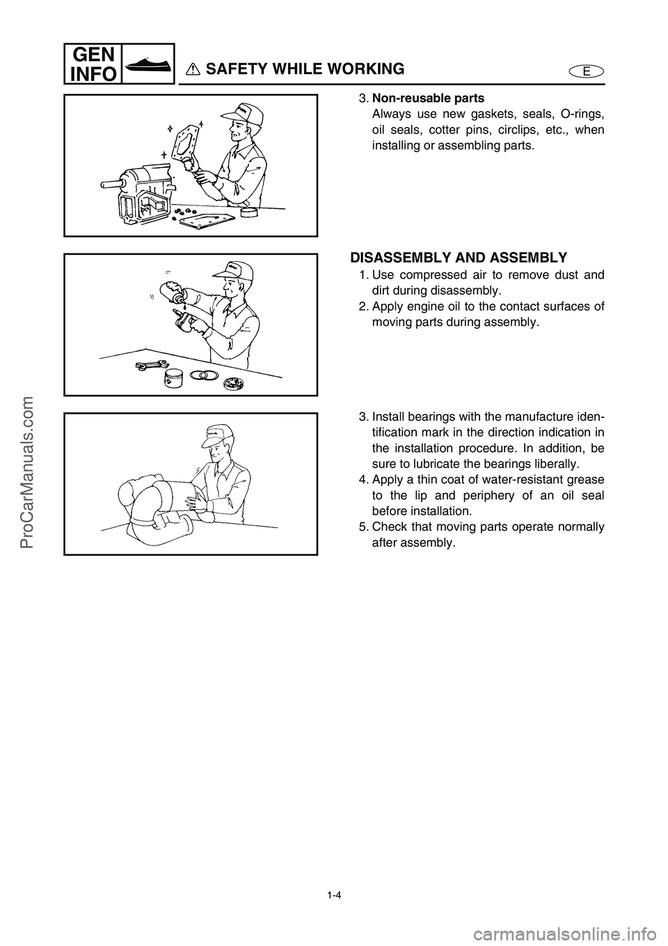 YAMAHA VX110 2005 Service Manual 1-4
E
GEN
INFO
SAFETY WHILE WORKING
3.Non-reusable parts
Always use new gaskets, seals, O-rings,
oil seals, cotter pins, circlips, etc., when
installing or assembling parts.
DISASSEMBLY AND ASSEMBLY
YAMAHA VX110 2005 Service Manual 1-4
E
GEN
INFO
SAFETY WHILE WORKING
3.Non-reusable parts
Always use new gaskets, seals, O-rings,
oil seals, cotter pins, circlips, etc., when
installing or assembling parts.
DISASSEMBLY AND ASSEMBLY