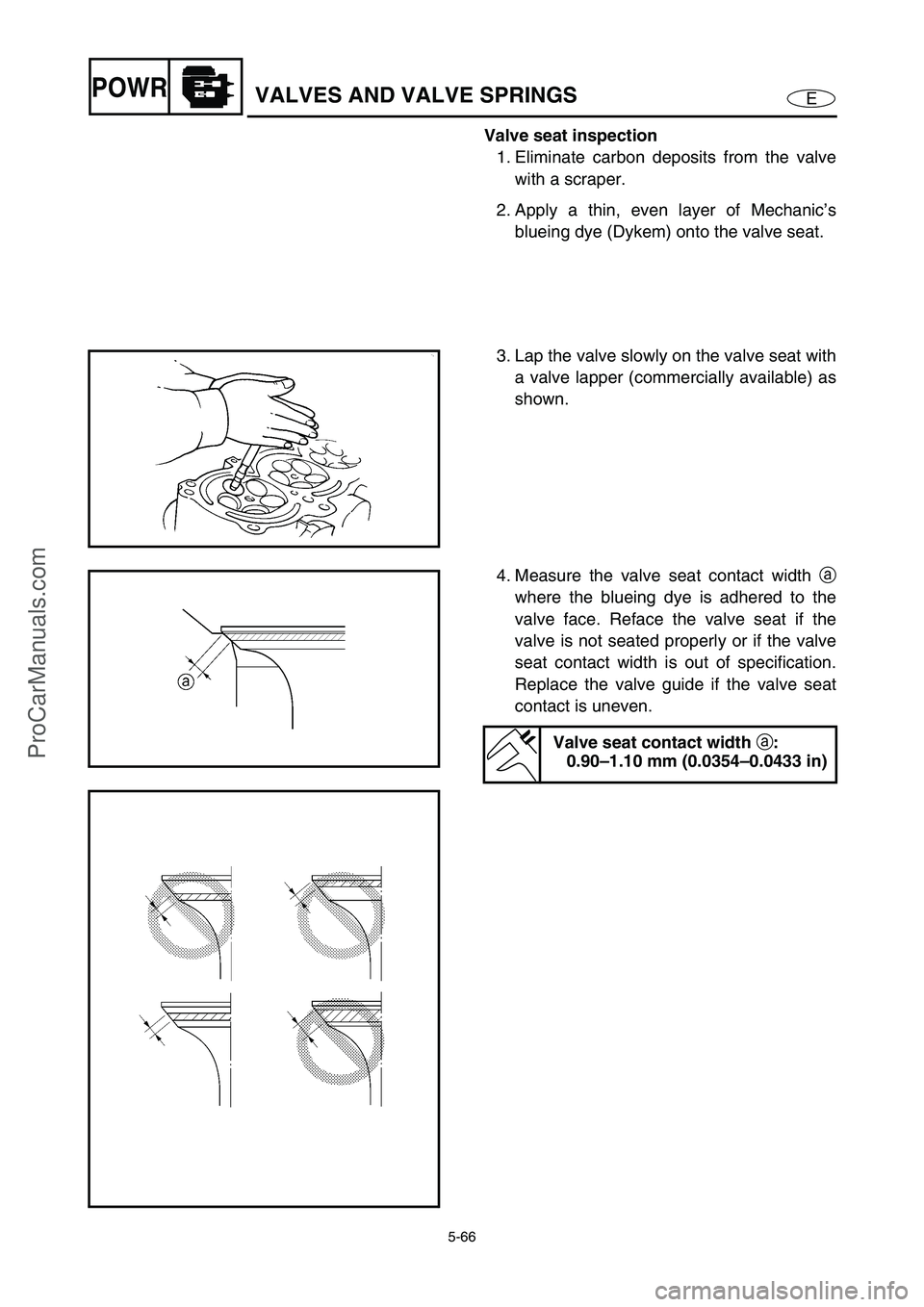 YAMAHA VX110 2005 Service Manual 5-66
EPOWRVALVES AND VALVE SPRINGS
Valve seat inspection
1. Eliminate carbon deposits from the valve
with a scraper.
2. Apply a thin, even layer of Mechanic’s
blueing dye (Dykem) onto the valve seat YAMAHA VX110 2005 Service Manual 5-66
EPOWRVALVES AND VALVE SPRINGS
Valve seat inspection
1. Eliminate carbon deposits from the valve
with a scraper.
2. Apply a thin, even layer of Mechanic’s
blueing dye (Dykem) onto the valve seat