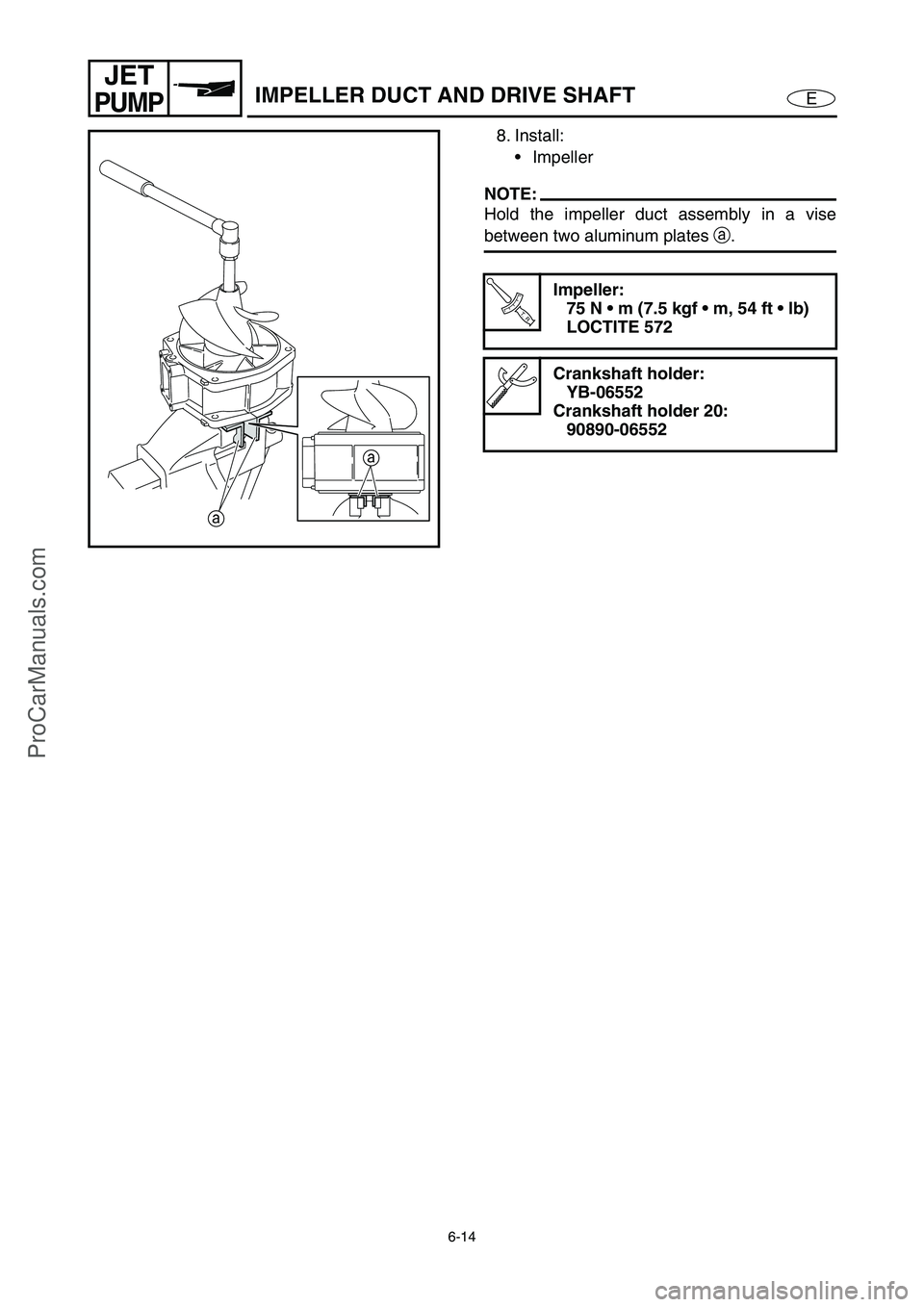 YAMAHA VX110 2005  Service Manual 6-14
E
JET
PUMP
8. Install:
Impeller 
NOTE:
Hold the impeller duct assembly in a vise
between two aluminum plates a
.
T R..
Impeller:
75 N  m (7.5 kgf  m, 54 ft  lb)
LOCTITE 572
Crankshaft holder: