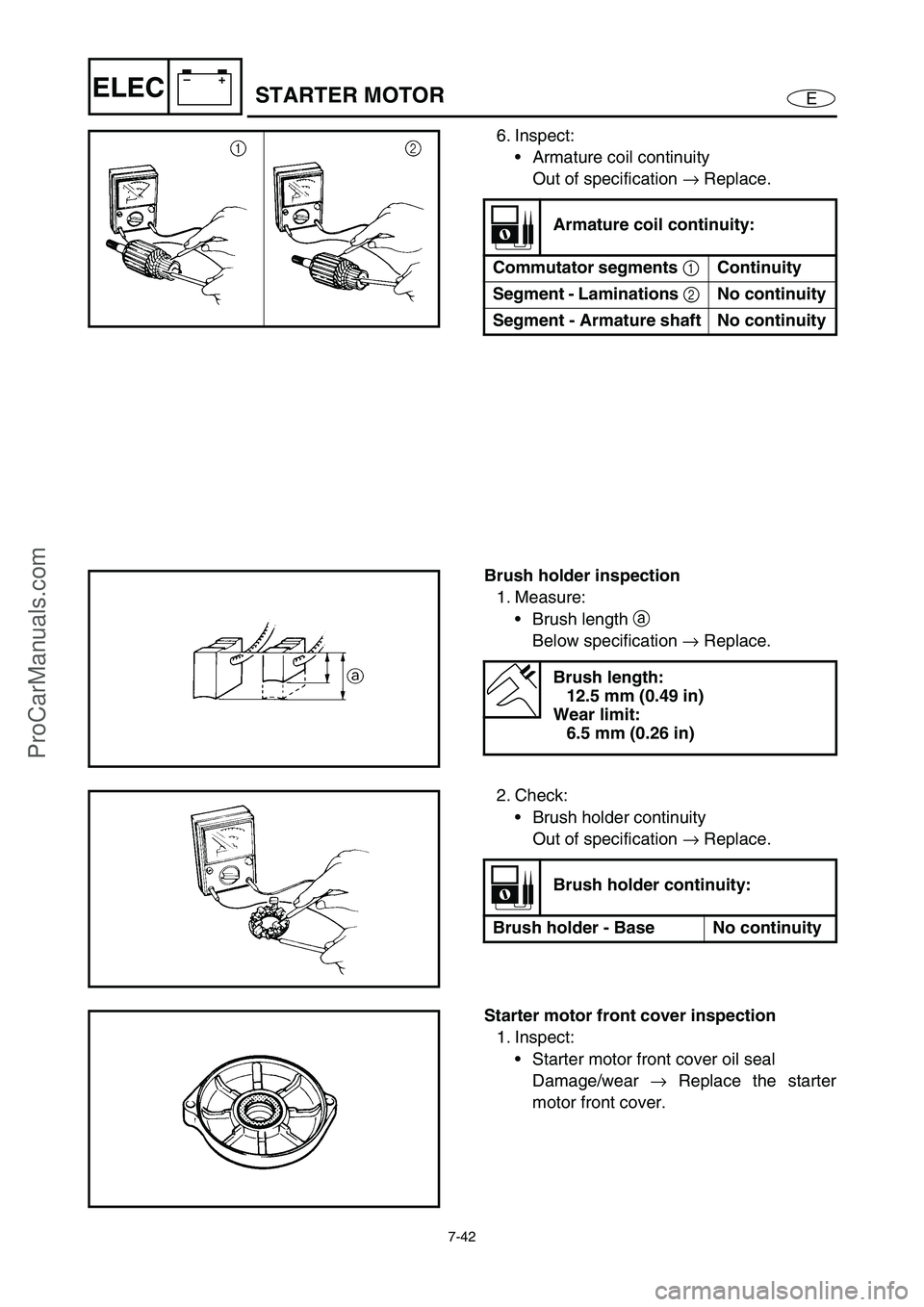 YAMAHA VX110 2005  Service Manual 7-42
E
–+ELECSTARTER MOTOR
6. Inspect:
Armature coil continuity
Out of specification → Replace.
Armature coil continuity:
Commutator segments 1 Continuity
Segment - Laminations 2 No continuity
Se