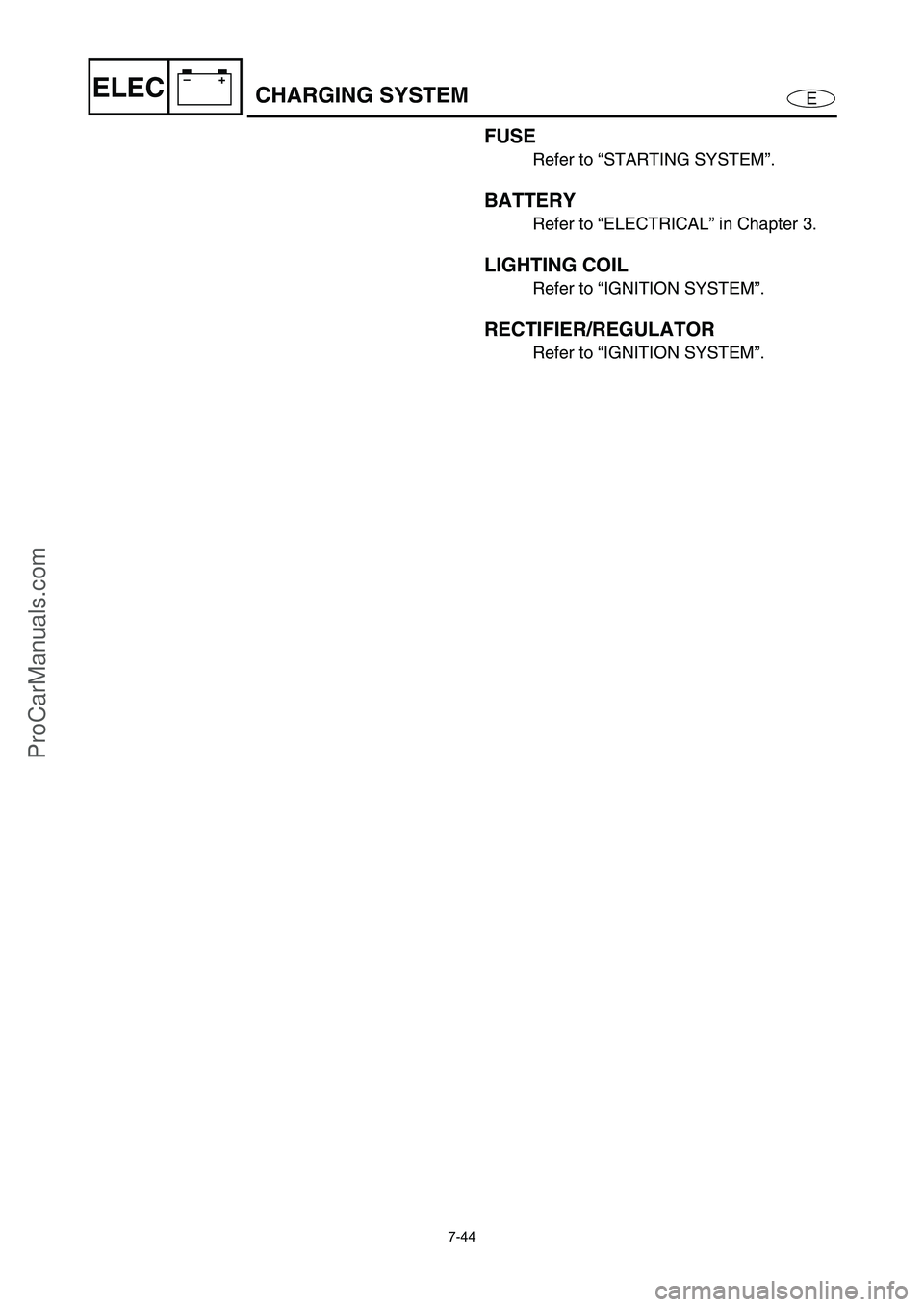 YAMAHA VX110 2005  Service Manual 7-44
E
–+ELECCHARGING SYSTEM
FUSE
Refer to “STARTING SYSTEM”.
BATTERY
Refer to “ELECTRICAL” in Chapter 3.
LIGHTING COIL
Refer to “IGNITION SYSTEM”.
RECTIFIER/REGULATOR
Refer to “IGNITI