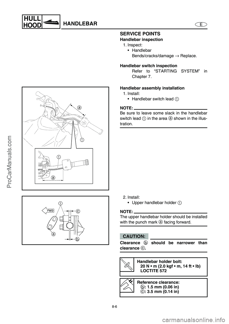 YAMAHA VX110 2005 Service Manual 8-6
E
HULL
HOODHANDLEBAR
SERVICE POINTS
Handlebar inspection
1. Inspect:
Handlebar
Bends/cracks/damage →
Replace.
Handlebar switch inspection
Refer to “STARTING SYSTEM” in
Chapter 7.
Handlebar YAMAHA VX110 2005 Service Manual 8-6
E
HULL
HOODHANDLEBAR
SERVICE POINTS
Handlebar inspection
1. Inspect:
Handlebar
Bends/cracks/damage →
Replace.
Handlebar switch inspection
Refer to “STARTING SYSTEM” in
Chapter 7.
Handlebar