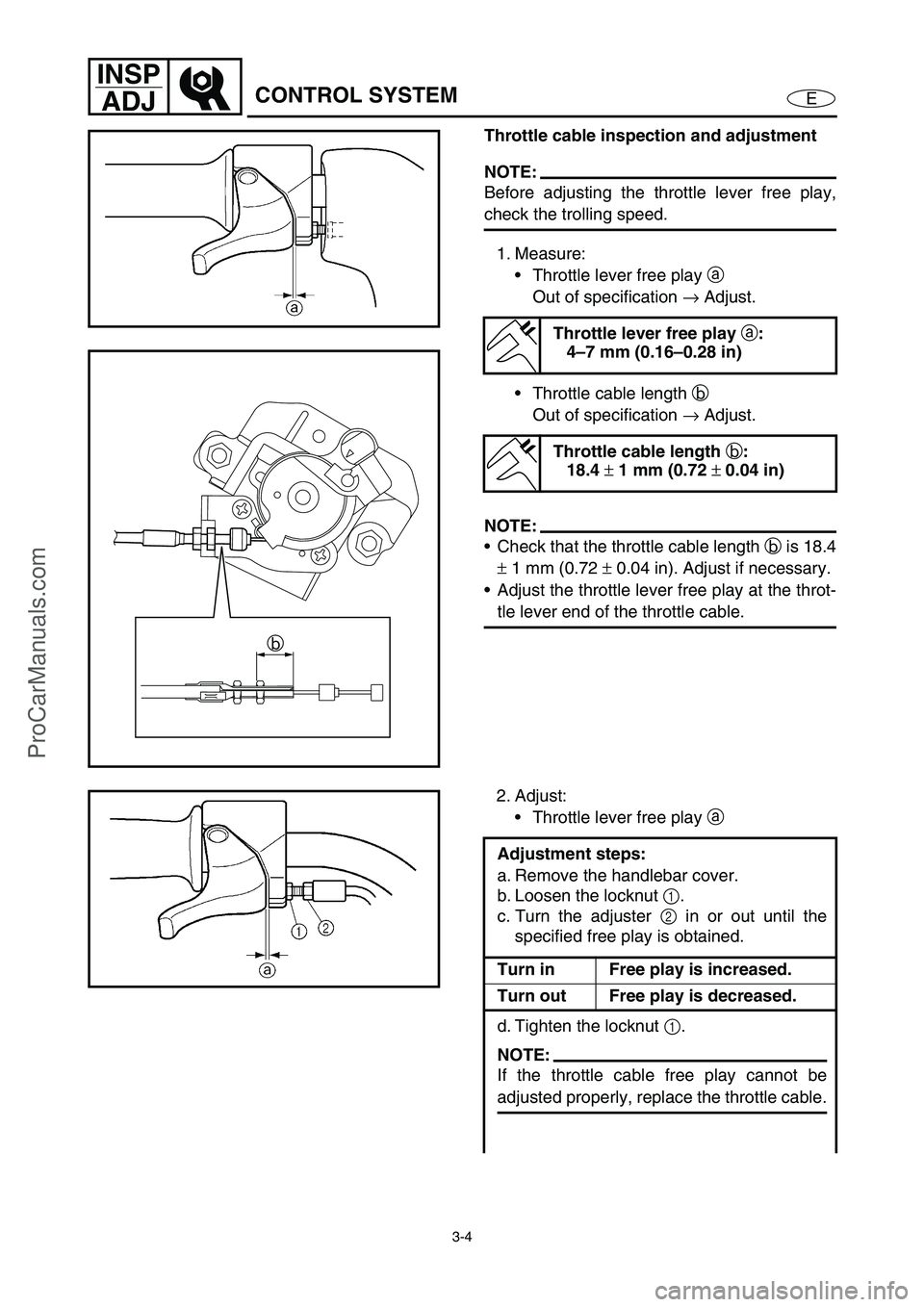 YAMAHA VX110 2005 Workshop Manual 3-4
E
INSP
ADJ
CONTROL SYSTEM
Throttle cable inspection and adjustment
NOTE:
Before adjusting the throttle lever free play,
check the trolling speed.
1. Measure:
Throttle lever free play a
Out of s YAMAHA VX110 2005 Workshop Manual 3-4
E
INSP
ADJ
CONTROL SYSTEM
Throttle cable inspection and adjustment
NOTE:
Before adjusting the throttle lever free play,
check the trolling speed.
1. Measure:
Throttle lever free play a
Out of s