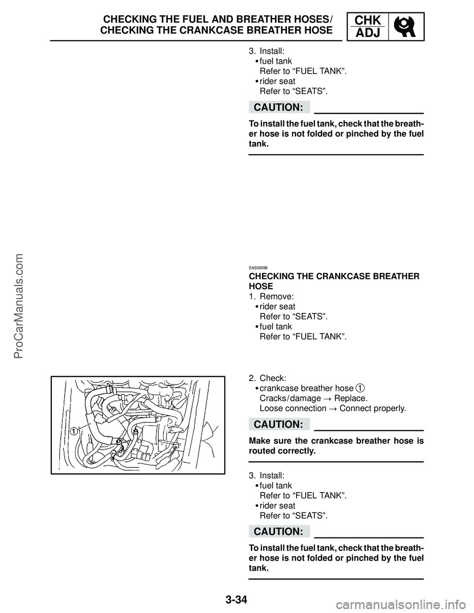 YAMAHA YZF-R1SC 2004 User Guide 3-34
CHECKING THE FUEL AND BREATHER HOSES /
CHECKING THE CRANKCASE BREATHER HOSECHK
ADJ
CAUTION:
CAUTION:
CAUTION:
3. Install:
fuel tank
Refer to “FUEL TANK”.
rider seat
Refer to “SEATS”.
To